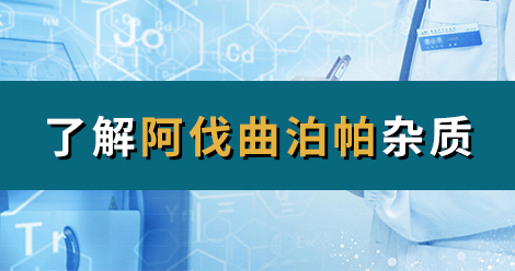 H&D丨了解阿伐曲泊帕杂质