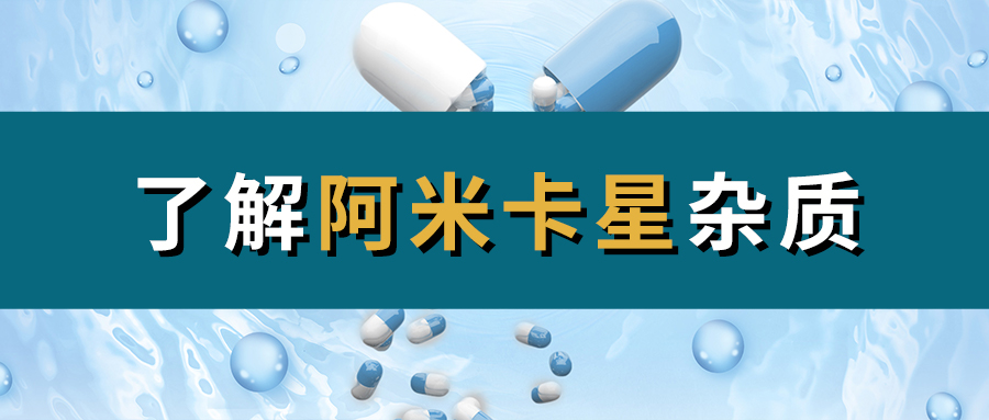 H&D丨了解阿米卡星杂质