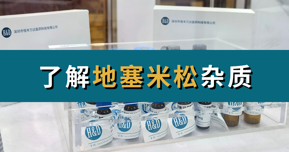 H&D丨了解地塞米松杂质