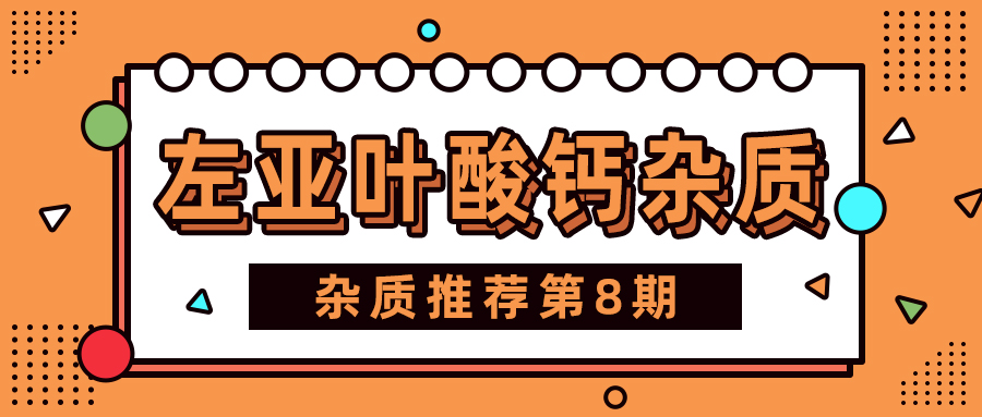 H&D丨了解左亚叶酸钙杂质